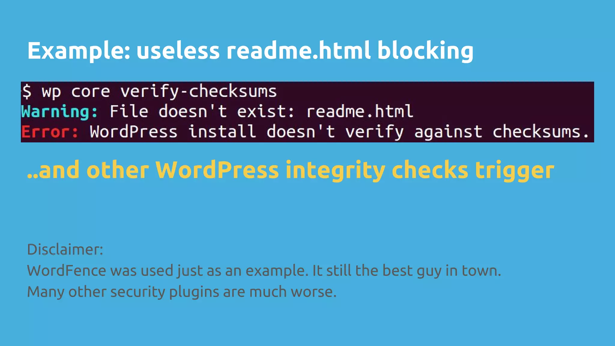 Example: useless readme.html blocking
Disclaimer:
WordFence was used just as an example. It still the best guy in town.
Many other security plugins are much worse.
..and other WordPress integrity checks trigger
 