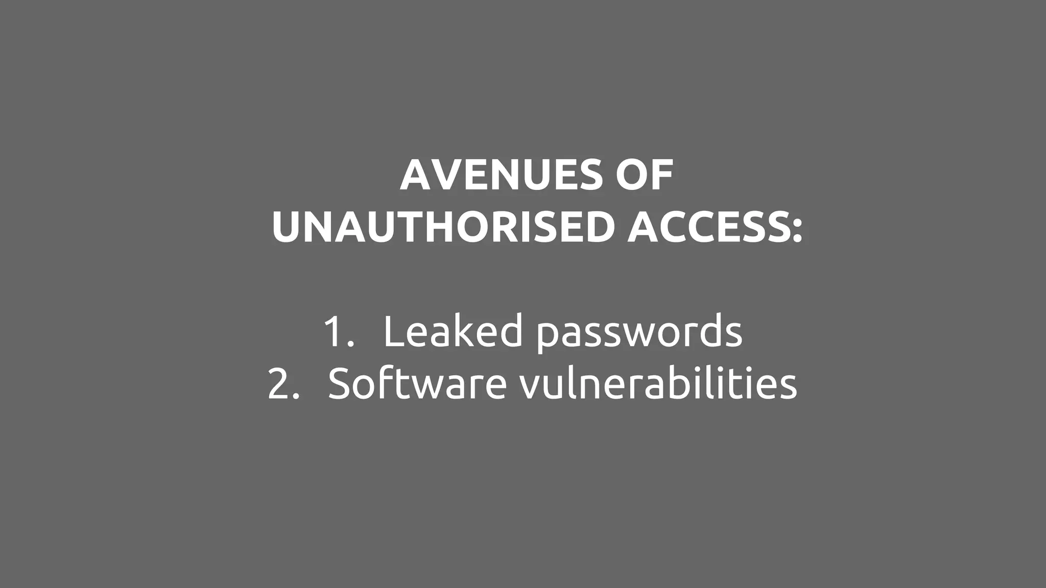 AVENUES OF
UNAUTHORISED ACCESS:
1. Leaked passwords
2. Software vulnerabilities
 