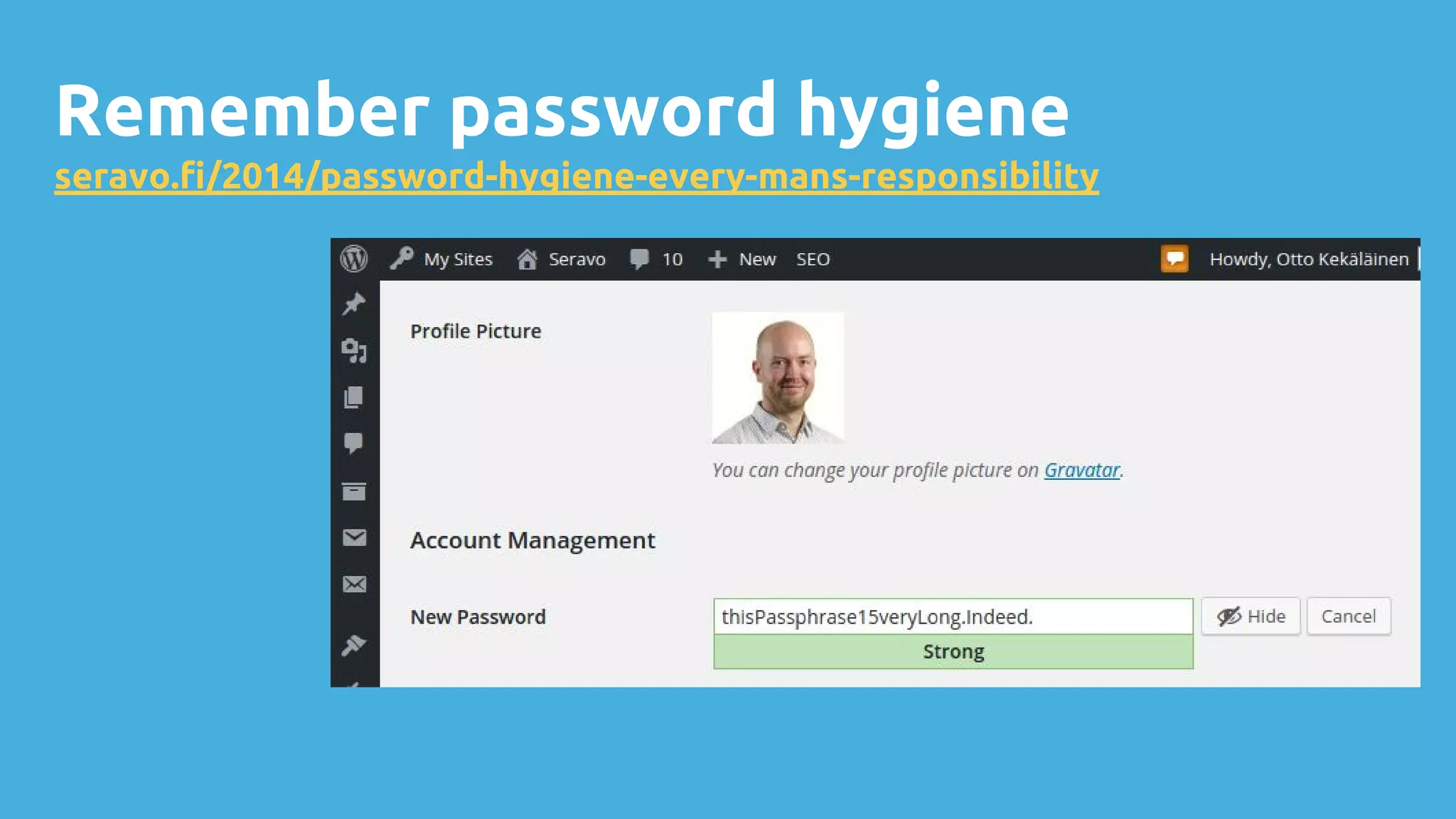 Remember password hygiene
seravo.fi/2014/password-hygiene-every-mans-responsibility
 
