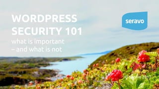 WORDPRESS
SECURITY 101
what is important
– and what is not
© Seravo 2017
 