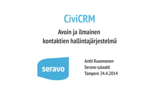 Antti Kuosmanen
Seravo-salaatti
Tampere 24.4.2014
CiviCRM
Avoin ja ilmainen
kontaktien hallintajärjestelmä
 
