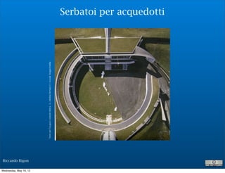 Riccardo Rigon

Wednesday, May 16, 12
                                         Torre per l’acqua e centrale idrica - G. Adelmo Bertani e f. vezzali- Reggio Emilia
                                                                                                                               Serbatoi per acquedotti
 