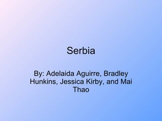 Serbia By: Adelaida Aguirre, Bradley Hunkins, Jessica Kirby, and Mai Thao 