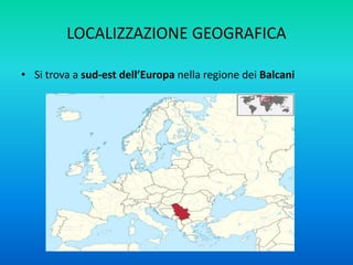 LOCALIZZAZIONE GEOGRAFICA
• Si trova a sud-est dell’Europa nella regione dei Balcani