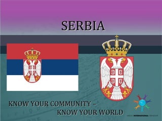 SERBIASERBIA
KNOW YOUR COMMUNITY –KNOW YOUR COMMUNITY –
KNOW YOUR WORLDKNOW YOUR WORLD
 