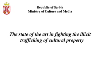 Republic of Serbia
Мinistry of Culture and Media
The state of the art in fighting the illicit
trafficking of cultural property
 