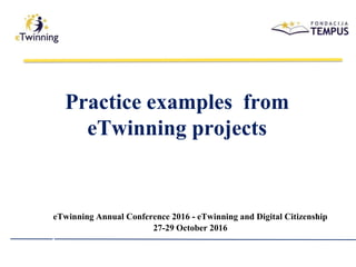 Practice examples from
eTwinning projects
eTwinning Annual Conference 2016 - eTwinning and Digital Citizenship
27-29 October 2016
 