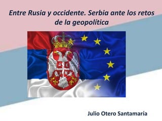 Entre Rusia y occidente. Serbia ante los retos
de la geopolítica
Julio Otero Santamaría
 