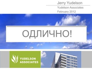 Jerry Yudelson
     Yudelson Associates
     February 2012




ОДЛИЧНО!




                           © 2009 Yudelson Associates
 