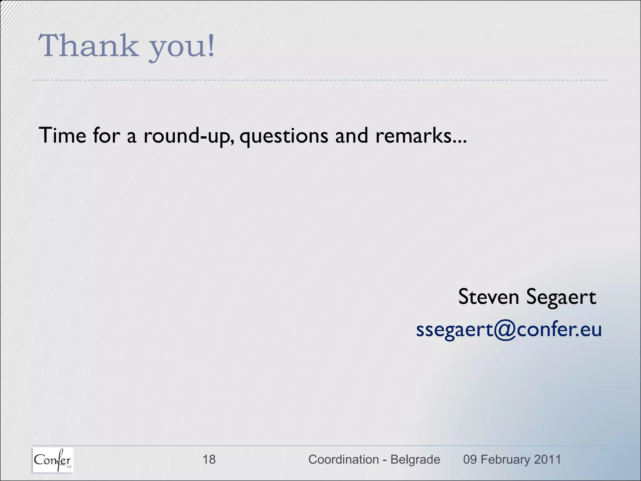 Thank you! Time for a round-up, questions and remarks... Steven Segaert  [email_address] 09 February 2011 Coordination - Belgrade 