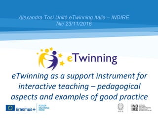 eTwinning as a support instrument for
interactive teaching – pedagogical
aspects and examples of good practice
Alexandra Tosi Unità eTwinning Italia – INDIRE
Nic 23/11/2016
 