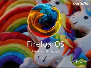 Firefox OS
Unicorns and rainbows
Jan Jongboom
 
