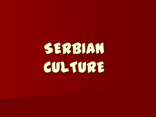 SERBIAN
CULTURE
 