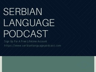 SERBIAN
LANGUAGE
PODCAST
Sign Up For A Free Lifetime Account
https://www.serbianlanguagepodcast.com
 