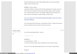 Poslanica SNS počela da tumači horoskop 2002. godine, kad je njena porodica
                                                    zapala u tešku finansijsku krizu


                                                    BEOGRAD - Proriče sudbinu!
                                                    Jorgovanka Tabaković, poslanica SNS i šef ekonomskog tima te stranke, otkriva za
                                                    Kurir kako je pre osam godina, kad je njena porodica zapala u tešku finansijsku
                                                    krizu, od muke počela da se bavi i astrologijom! Radila je horoskop isključivo za
                                                    sebe i članove svoje porodice, nikada za druge. I nikad za pare.


                                                    http://www.kurir-info.rs/vesti/politika/jorgovanka-tabakovic-muka-me-oterala-u-
                                                    astrologe-134984.php


                                                    Хех, није имама лове да преживи, а није радила за паре, а научила астрологију
                                                    како би преживела кризу. Мислим, боље да не мислим.




                      mrtvacki_sanduk                                                                                                   0
                      13. oktobar 2011. u 09.33     или што би река Шојић Срећко - оргуље.


                                                    -------------------------


                                                    IIP0CBETAP_
                                                    19. septembar 2011. u 23.04
                                                    Томи-Коми диплому прод'о Тарзан Јовановић, татко на циганче Чеду!


                                                    Послен се Томи није свидела боја дипломе па је отиш'о на штарјк глађу!


                                                    Међутим!


open in browser PRO version     Are you a developer? Try out the HTML to PDF API                                                            pdfcrowd.com
 