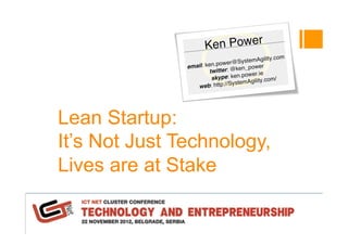 Lean Startup:
It’s Not Just Technology,
Lives are at Stake
Ken Power
 