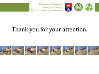 Thank you for your attention.
University of Belgrade
Faculty of Forestry
The Chair of Forest Utilization
 
