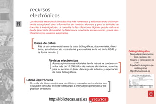 recursos
          electrónicos
          Los recursos electrónicos con cada vez más numerosos y están cobrando una impor-
R         tancia excepcional para la formación de nuestros alumnos y para la actividad de
          docentes e investigadores. La consulta de las colecciones digitales puede realizarse
          desde la red de la Universidad de Salamanca o mediante acceso remoto, previa iden-
          tificación como usuarios autorizados.




           ]  Bases de datos
                 Más de un centenar de bases de datos bibliográficas, documentales, direc-
                 torios, estadísticas, etc. contratadas y acccesibles en la red de la USAL y
                                                                                                       Catálogo bibliográfico
                 de forma remota. ]
                                                                                                        Búsqueda de documentos:
                                                                                                             libros, revistas, etc.
                           Revistas electrónicas                                                        Reserva y renovación de
                                                                                                             obras
                            ]   Acceso a plataformas editoriales desde las que se pueden con-
                                sultar más de 15.000 títulos de revistas electrónicas, suscritas
                                para su acceso en línea, descarga de artículos y exportación
                                                                                                   ]    Exportación de registros pa-
                                                                                                             ra bibliografías
                                de datos bibliográficos.                                                http://brumario.usal.es

    ]   Libros electrónicos
          Un millar de libros electrónicos científicos y manuales universitarios que
          se pueden consultar en línea y descargar a ordenadores personales y dis-
                                                                                       ]
          positivos de lectura.

                                                                                                                              e
                            http://bibliotecas.usal.es                recursos
 