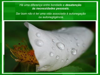 Há uma diferença entre bondade e desatenção
          às necessidades pessoais.
Ser bom não é ter uma vida associada à autonegação
                ou autonegligência.
 