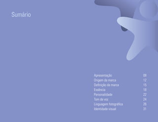 Sumário




                                                                  Apresentação            08
                                                                  Origem da marca         12
                                                                  Definição da marca      15
                                                                  Essência                18
                                                                  Personalidade           22
                                                                  Tom de voz              24
                                                                  Linguagem fotográfica   26
                                                                  Identidade visual       31
Ser Educacional - Brand Book - estratégia e identidade de marca                            7
 