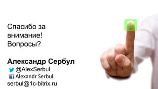 Спасибо за
внимание!
Вопросы?
Александр Сербул
@AlexSerbul
Alexandr Serbul
serbul@1c-bitrix.ru
 