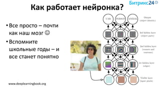 Как работает нейронка?
•Все просто – почти
как наш мозг 
•Вспомните
школьные годы – и
все станет понятно
www.deeplearningbook.org
 