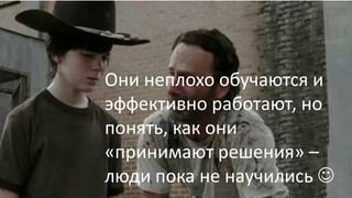 Карл… Карл, я специалист по
BigData….
Это очень круто,
пап!
Они неплохо обучаются и
эффективно работают, но
понять, как они
«принимают решения» –
люди пока не научились 
 