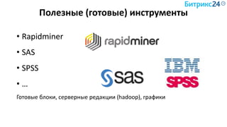 Полезные (готовые) инструменты
• Rapidminer
• SAS
• SPSS
• …
Готовые блоки, серверные редакции (hadoop), графики
 
