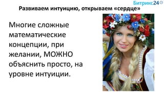 Развиваем интуицию, открываем «сердце»
Многие сложные
математические
концепции, при
желании, МОЖНО
объяснить просто, на
уровне интуиции.
 