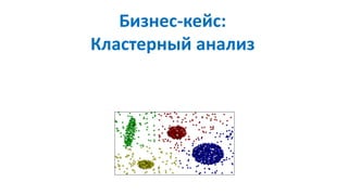Бизнес-кейс:
Кластерный анализ
 