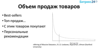 Объем продаж товаров
•Best-sellers
•Топ-продаж…
•С этим товаром покупают
•Персональные
рекомендации
«Mining of Massive Datasets», 9.1.2: Leskovec, Rajaraman, Ullman (Stanford
University)
 