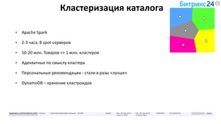 Кластеризация каталога
 Apache Spark
 2-3 часа, 8 spot-серверов
 10-20 млн. Товаров => 1 млн. кластеров
 Адекватные по смыслу кластера
 Персональные рекомендации - стали в разы «лучше»
 DynamoDB – хранение кластроидов
 