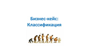 Бизнес-кейс:
Классификация
 