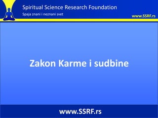Spiritual Science Research Foundation
Spaja znani i neznani svet              www.SSRF.rs




    Zakon Karme i sudbine



                       www.SSRF.rs
 