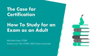 The Case for
Certification
and
How To Study for an
Exam as an Adult
Michelle Erste, CPSM
Kristina von Tish, CPSM, LEED Green Associate
SMPS SERC // 03.23.2022
 