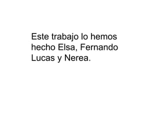 Este trabajo lo hemos hecho Elsa, Fernando Lucas y Nerea.
