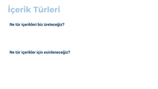 İçerik Türleri
Ne tür içerikleri biz üreteceğiz?
Ne tür içerikler için esinleneceğiz?
 
