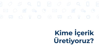 Kime İçerik
Üretiyoruz?
 
