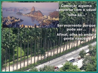 Começar alguma conversa com o usual "olha só..." Ser marrento porque pode ser... Afinal, olha só onde a gente nasceu! 