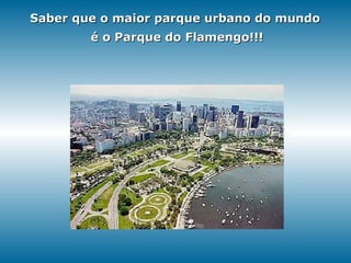 Saber que o maior parque urbano do mundo é o Parque do Flamengo!!! 