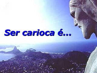 Ser carioca é... 