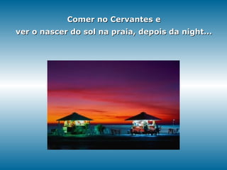 Comer no Cervantes e ver o nascer do sol na praia, depois da night... 