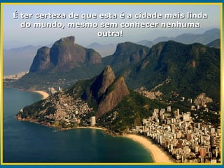 É ter certeza de que esta é a cidade mais linda do mundo, mesmo sem conhecer nenhuma outra! 