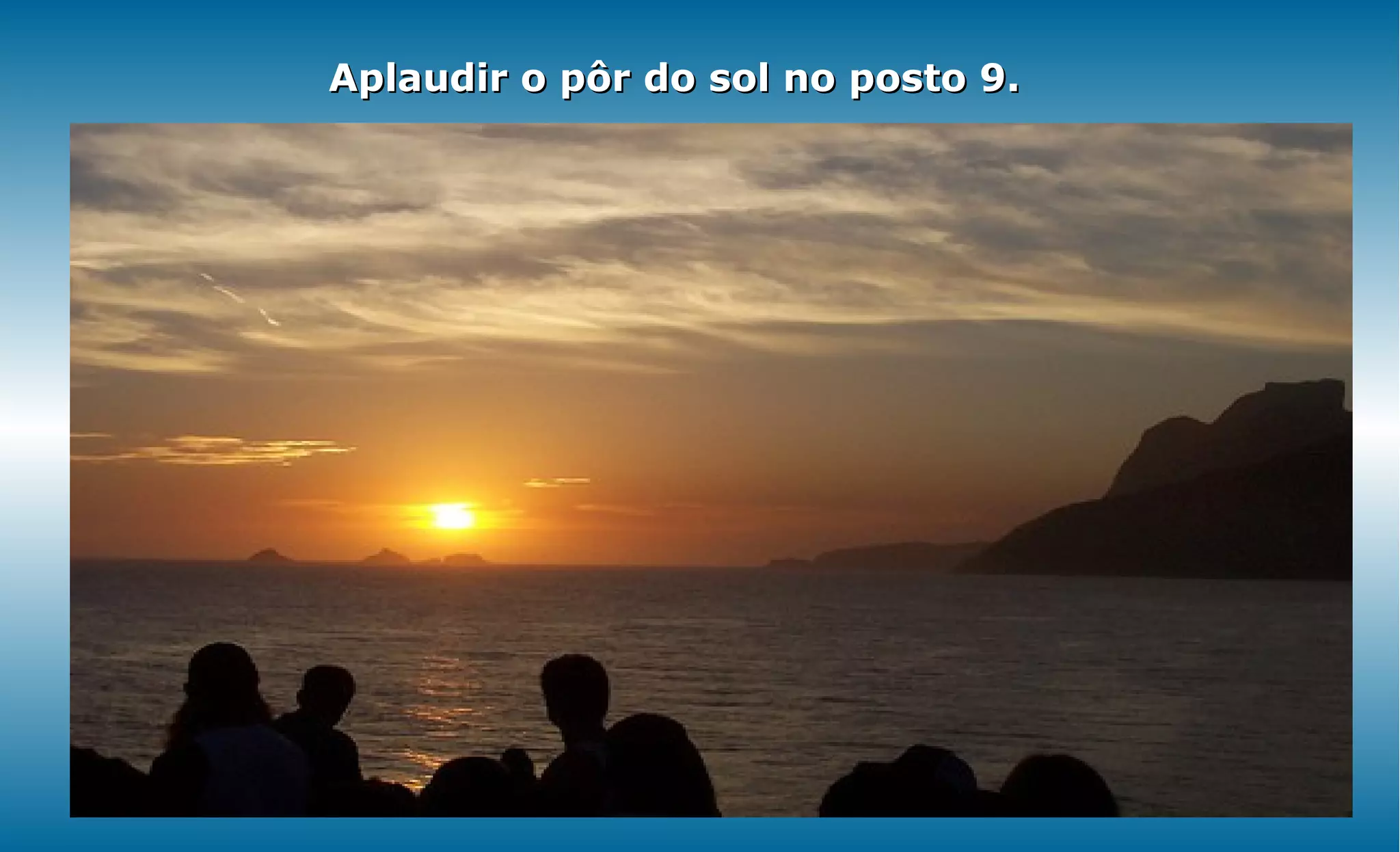 Aplaudir o pôr do sol no posto 9.
 