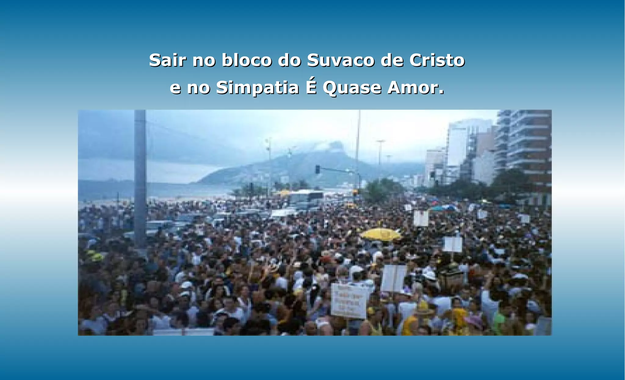 Sair no bloco do Suvaco de Cristo
  e no Simpatia É Quase Amor.
 
