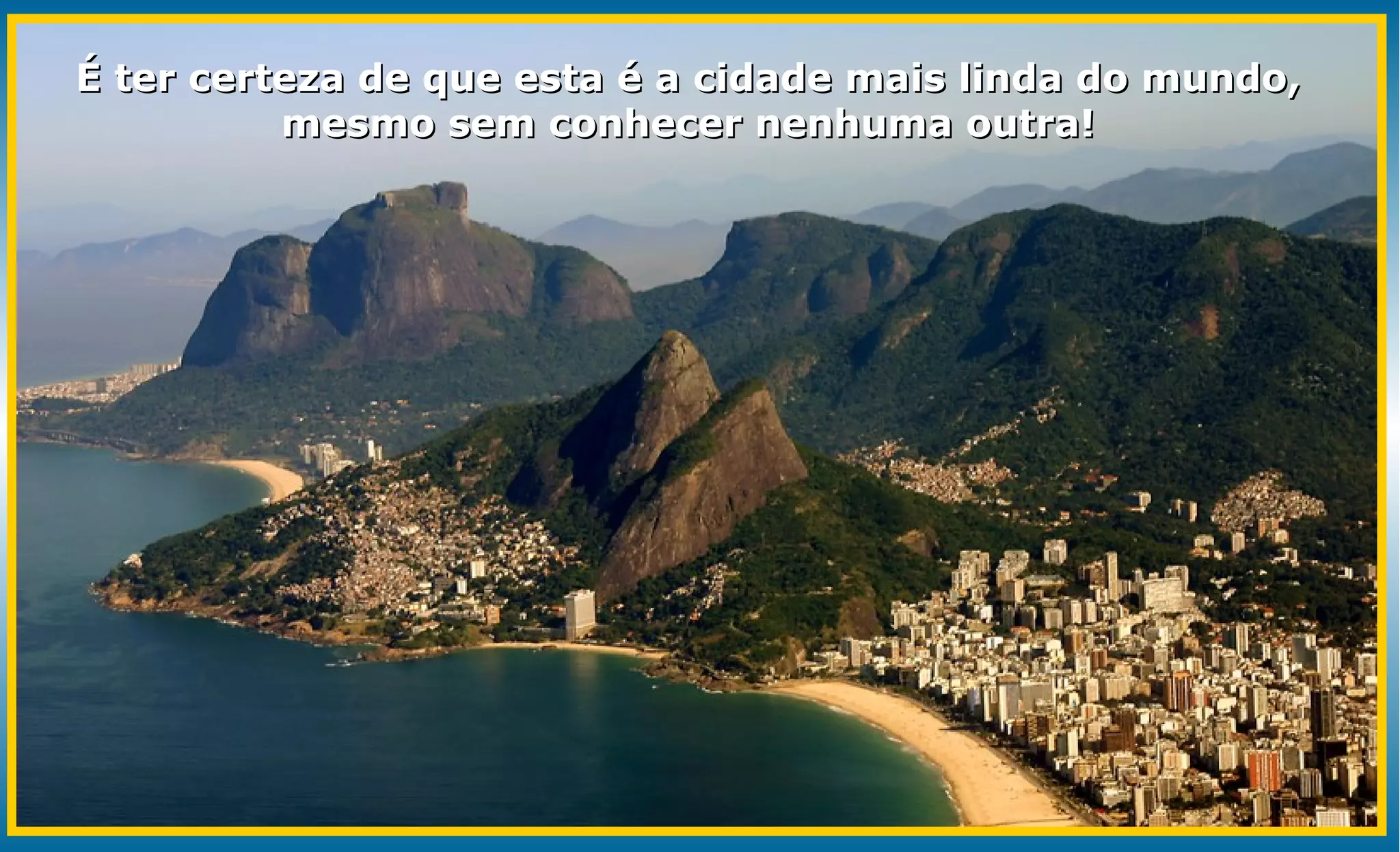 É ter certeza de que esta é a cidade mais linda do mundo,
          mesmo sem conhecer nenhuma outra!
 