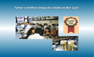 Tomar o melhor chopp da cidade no Bar Luiz!
 