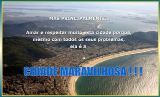 MAS PRINCIPALMENTE...


Amar e respeitar muito esta cidade porque,
  mesmo com todos os seus problemas,
                 ela é a
 