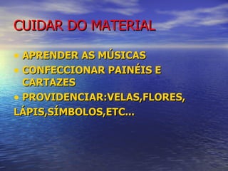 CUIDAR DO MATERIAL APRENDER AS MÚSICAS CONFECCIONAR PAINÉIS E CARTAZES PROVIDENCIAR:VELAS,FLORES, LÁPIS,SÍMBOLOS,ETC... 