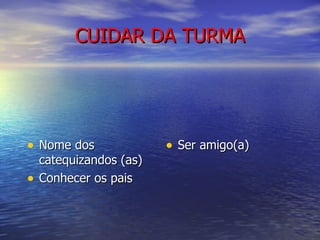 CUIDAR DA TURMA Nome dos catequizandos (as) Conhecer os pais Ser amigo(a) 